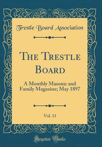The Trestle Board, Vol. 11: A Monthly Masonic and Family Magazine; May 1897 (Classic Reprint)