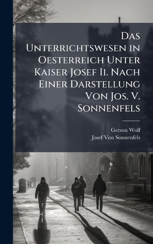 Das Unterrichtswesen in Oesterreich Unter Kaiser Josef Ii. Nach Einer Darstellung Von Jos. V. Sonnenfels