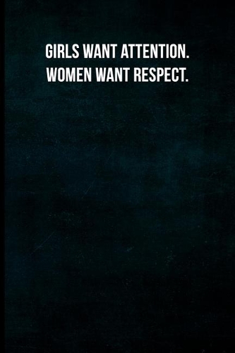 Girls want attention. Women want respect.
