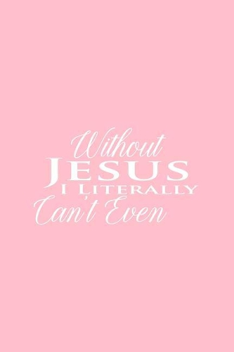 Without Jesus I Literally Can't Even: Lined Journal - Without Jesus I Literally Can't Even Black Religion Gift - Pink Ruled Diary, Prayer, Gratitude, Writing, Travel, Notebook For Men Wo