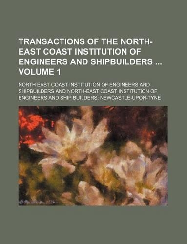 Transactions of the North-East Coast Institution of Engineers and Shipbuilders Volume 1