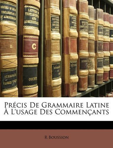 Precis de Grammaire Latine A L'Usage Des Commencants