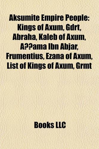 Aksumite Empire People: Kings of Axum, Gdrt, Abraha, Kaleb of Axum, Aama Ibn Abjar, Frumentius, Ezana of Axum, List of Kings of Axum, Grmt(English)