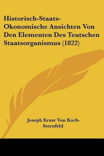 Historisch-Staats-Okonomische Ansichten Von Den Elementen Des Teutschen Staatsorganismus (1822): (German)