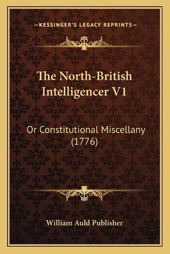 The North-British Intelligencer V1: Or Constitutional Miscellany (1776)(English)