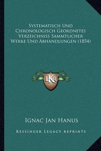 Systematisch Und Chronologisch Geordnetes Verzeichniss Sammtlicher Werke Und Abhandlungen (1854)