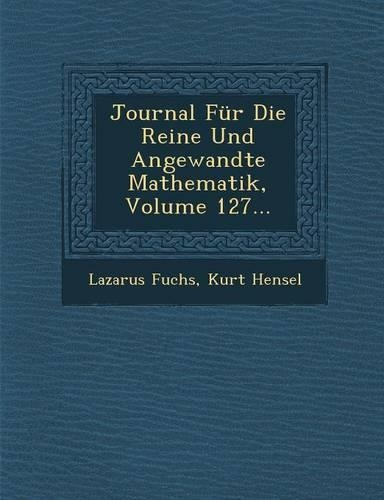 Journal Fur Die Reine Und Angewandte Mathematik, Volume 127...