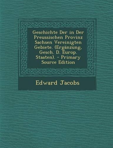 Geschichte Der in Der Preussischen Provinz Sachsen Vereinigten Gebiete. (Erganzung, Gesch. D. Europ. Staaten).: (German)