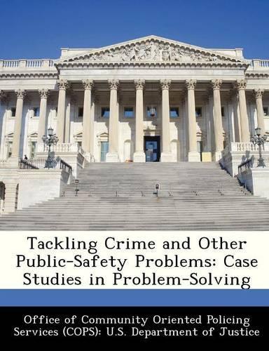 Tackling Crime and Other Public-Safety Problems: Case Studies in Problem-Solving