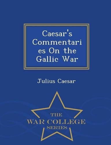 Caesar's Commentaries on the Gallic War... - War College Series: (English)