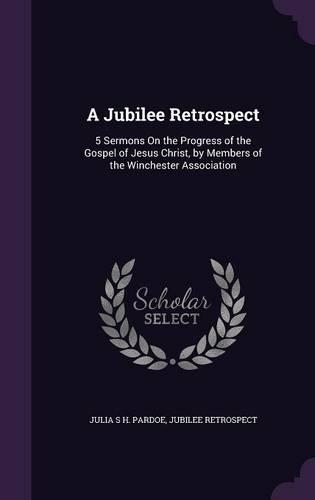 A Jubilee Retrospect: 5 Sermons On the Progress of the Gospel of Jesus Christ, by Members of the Winchester Association(English)