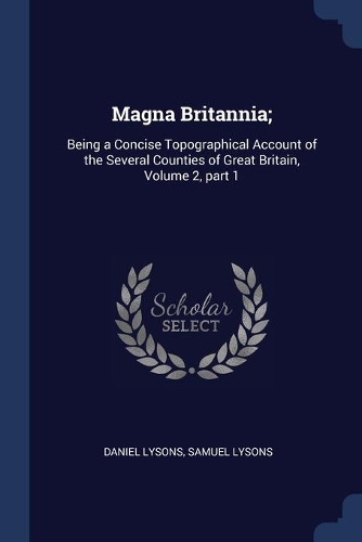 Magna Britannia;: Being a Concise Topographical Account of the Several Counties of Great Britain, Volume 2, part 1