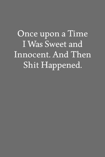 Once upon a Time I Was Sweet and Innocent. and Then Shit Happened.: Blank Funny Lined Journal - Black Sarcastic Notebook
