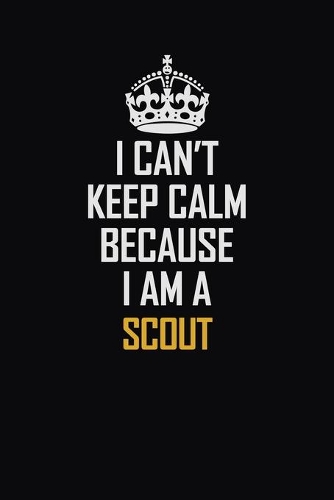 I Can't Keep Calm Because I Am A Scout