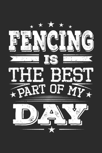 Fencing Is The Best Part Of My Day: Funny Cool Fencer Journal - Notebook - Workbook - Diary - Planner - 6x9 - 120 Blank Pages - Cute Gift For Fencing Enthusiasts, Champion, Fans, Coach