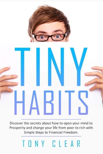 Tiny Habits: Discover the secrets about how to open your mind to Prosperity and change your life from poor to rich with Simple Steps to Financial Freedom.