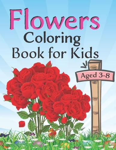 Flowers coloring book for kids aged 3-8: 100 Page Of Beautiful Flower Coloring And Activity Page For Kids With Pretty Flowers, Adorable Birds, Darling Butterflies and More! (Flower Coloring