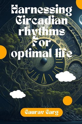 Harnessing Circadian Rhythms for an Optimal Life: (Body Rhythms)