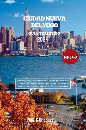 CIUDAD NUEVA DEL YUGO Guía turístico 2024: Descubra Nueva York como un local con una guía esencial de la ciudad que nunca duerme, que incluye un mapa de carreteras y una referencia pictórica (Las Crónicas Wanderlust.S.)