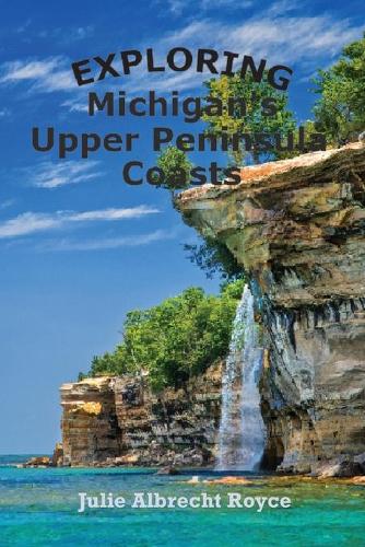 Exploring Michigan's Upper Peninsula Coasts: (2 Traveling Michigan's Coastlines)