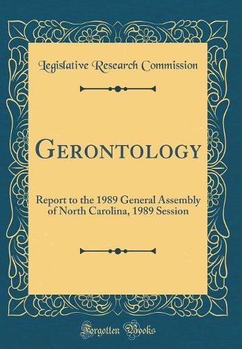 Gerontology: Report to the 1989 General Assembly of North Carolina, 1989 Session (Classic Reprint)