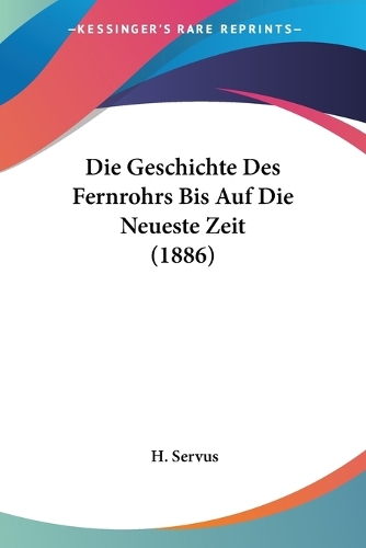 Die Geschichte Des Fernrohrs Bis Auf Die Neueste Zeit (1886): (German)