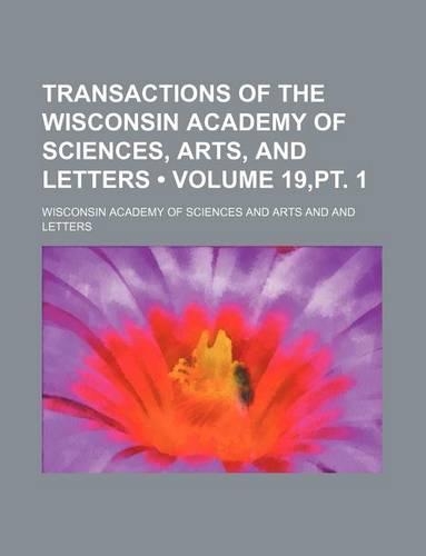 Transactions of the Wisconsin Academy of Sciences, Arts, and Letters (Volume 19, PT. 1)