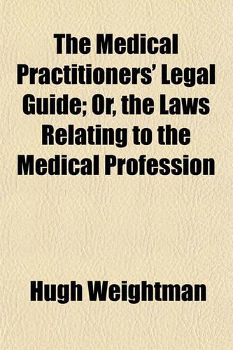 The Medical Practitioners' Legal Guide; Or, the Laws Relating to the Medical Profession