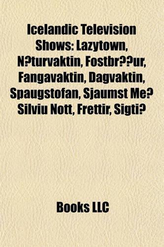 Icelandic Television Shows: Lazytown, Naeturvaktin, Fostbraeour, Fangavaktin, Dagvaktin, Spaugstofan, Sjaumst Meo Silviu Nott, Frettir, Sigtio(English)