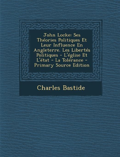 John Locke: Ses Théories Politiques Et Leur Influence En Angleterre. Les Libertés Politiques - L'église Et L'état - La Tolérance(French)