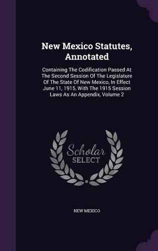 New Mexico Statutes, Annotated: Containing The Codification Passed At The Second Session Of The Legislature Of The State Of New Mexico, In Effect June 11, 1915, With The 1915 Sessi