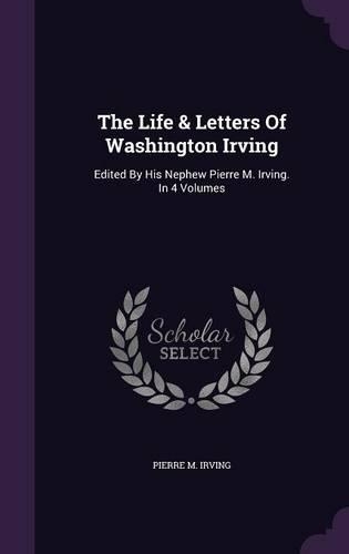 The Life & Letters Of Washington Irving: Edited By His Nephew Pierre M. Irving. In 4 Volumes(English)