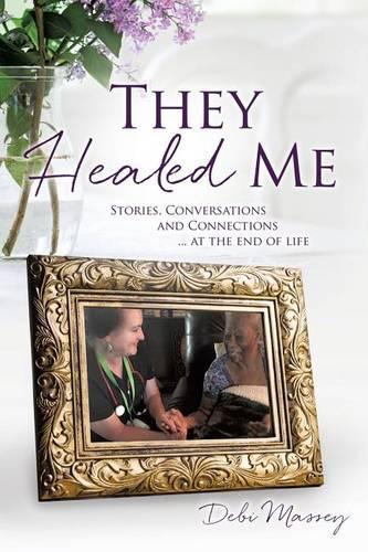They Healed ME: Stories, Conversations and Connections ... at the end of life(English)
