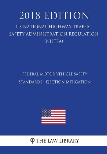 Federal Motor Vehicle Safety Standards - Ejection Mitigation (US National Highway Traffic Safety Administration Regulation) (NHTSA) (2018 Edition)