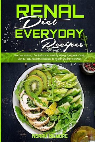 Renal Diet Everyday Recipes: The Low Sodium, Low Potassium, Healthy Kidney Cookbook. Quick, Easy & Tasty Renal Diet Recipes to Improve Kidney Function