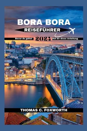 Bora Bora Reiseführer 2024: Der ultimative Leitfaden für Bora Bora: Planen Sie Ihren Traumurlaub(The Companion Guides for Your Vacation)