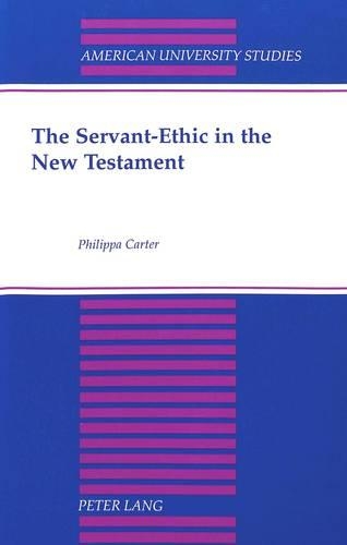 The Servant-Ethic in the New Testament: (196 American University Studies, Series 7: Theology & Religion)