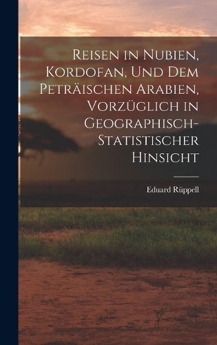 Reisen in Nubien, Kordofan, Und Dem Peträischen Arabien, Vorzüglich in Geographisch-Statistischer Hinsicht
