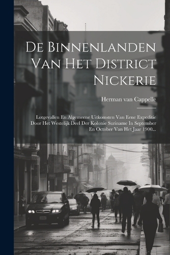 De Binnenlanden Van Het District Nickerie: Lotgevallen En Algemeene Uitkomsten Van Eene Expeditie Door Het Westelijk Deel Der Kolonie Suriname In September En October Van Het Jaar 1900...