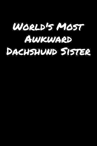World's Most Awkward Dachshund Sister: A soft cover blank lined journal to jot down ideas, memories, goals, and anything else that comes to mind.