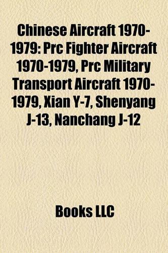 Chinese Aircraft 1970-1979: PRC Fighter Aircraft 1970-1979, PRC Military Transport Aircraft 1970-1979, Xian Y-7, Shenyang J-13, Nanchang J-12(English)