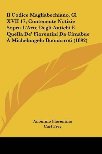Il Codice Magliabechiano, CL XVII 17, Contenente Notizie Sopra L'Arte Degli Antichi E Quella de' Fiorentini Da Cimabue a Michelangelo Buonarroti (1892)