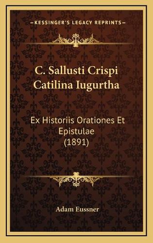 C. Sallusti Crispi Catilina Iugurtha: Ex Historiis Orationes Et Epistulae (1891)(Latin)