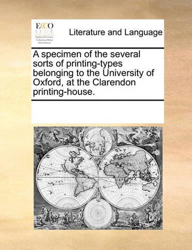 A Specimen of the Several Sorts of Printing-Types Belonging to the University of Oxford, at the Clarendon Printing-House.