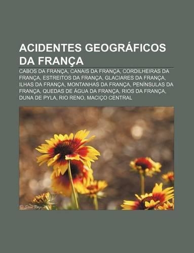 Acidentes Geograficos Da Franca: Cabos Da Franca, Canais Da Franca, Cordilheiras Da Franca, Estreitos Da Franca, Glaciares Da Franca(Portuguese)