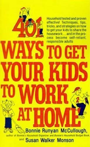 401 Ways to Get Your Kids to Work at Home: Household Tested and Proven Effective! Techniques, Tips, Tricks, and Strategies on How to Get Your Kids to Share the Housework...and in the Process 