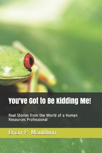 You've Got to Be Kidding Me!: Real Stories from the World of a Human Resources Professional(English)