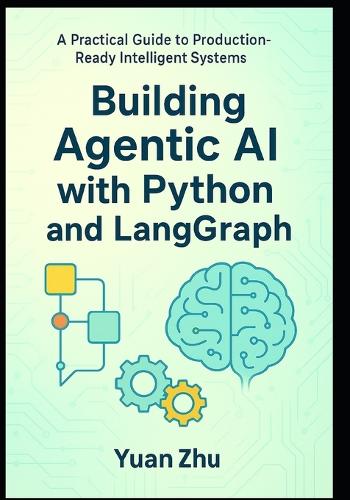 Building Agentic AI with Python and LangGraph: A Practical Guide to Production-Ready Intelligent Systems: Master Advanced Reasoning, RAG 2.0, Modular Context, and Multi-Agent Collaboration