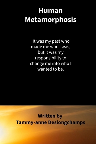 Human Metamorphosis: It was my past who made me who I was; but, it was my responsibility to change me into who I wanted to be.