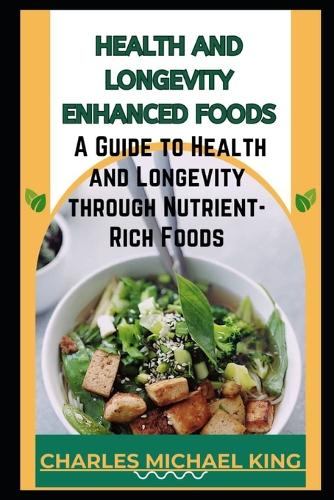 Health and Longevity Enhanced Foods: A Guide to Health and Longevity Through Nutrient-Rich Foods.